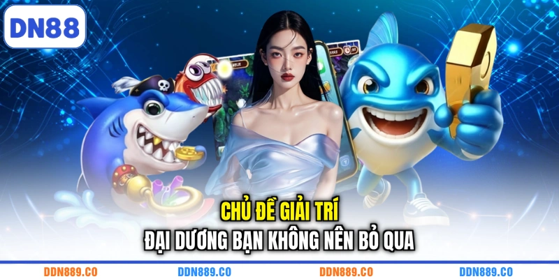 Chủ đề giải trí đại dương bạn không nên bỏ qua